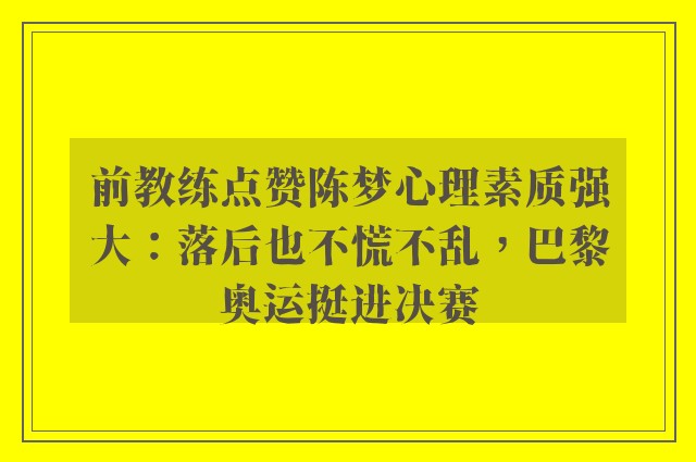 前教练点赞陈梦心理素质强大：落后也不慌不乱，巴黎奥运挺进决赛