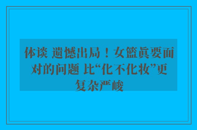 体谈 遗憾出局！女篮真要面对的问题 比“化不化妆”更复杂严峻