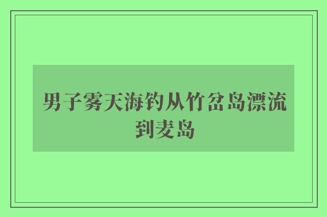 男子雾天海钓从竹岔岛漂流到麦岛