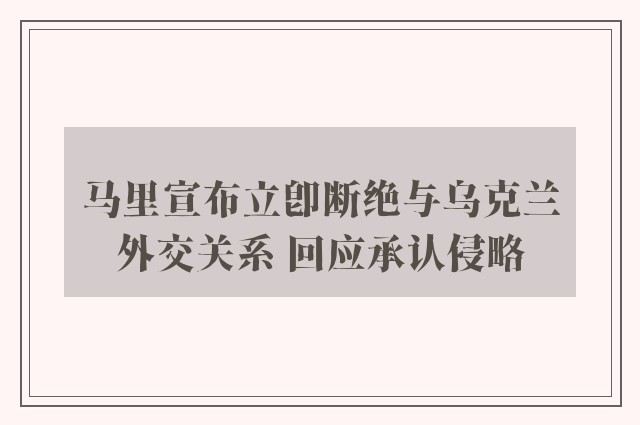 马里宣布立即断绝与乌克兰外交关系 回应承认侵略