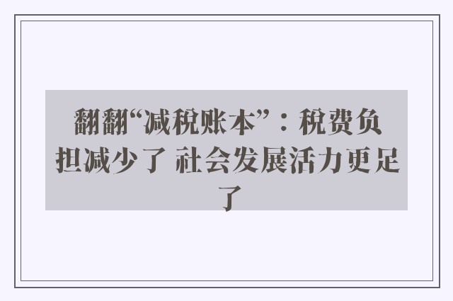 翻翻“减税账本”：税费负担减少了 社会发展活力更足了