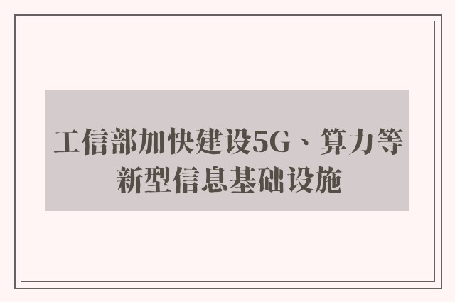 工信部加快建设5G、算力等新型信息基础设施