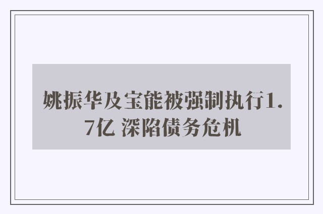 姚振华及宝能被强制执行1.7亿 深陷债务危机