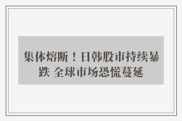 集体熔断！日韩股市持续暴跌 全球市场恐慌蔓延