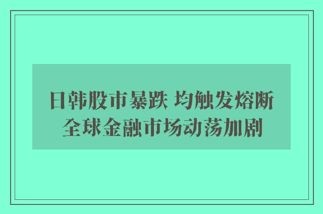 日韩股市暴跌 均触发熔断 全球金融市场动荡加剧