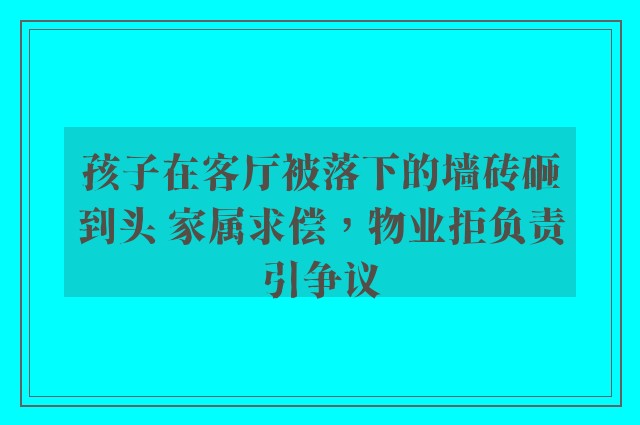 孩子在客厅被落下的墙砖砸到头 家属求偿，物业拒负责引争议