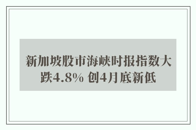 新加坡股市海峡时报指数大跌4.8% 创4月底新低