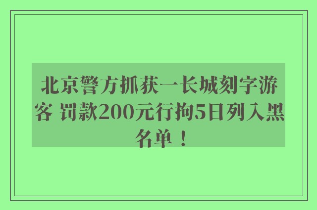 北京警方抓获一长城刻字游客 罚款200元行拘5日列入黑名单！