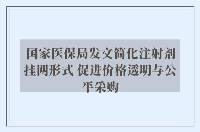 国家医保局发文简化注射剂挂网形式 促进价格透明与公平采购