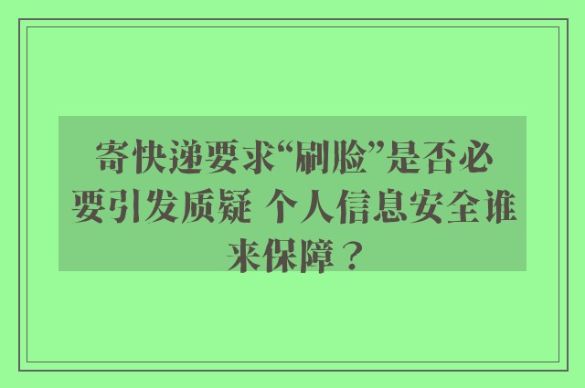 寄快递要求“刷脸”是否必要引发质疑 个人信息安全谁来保障？