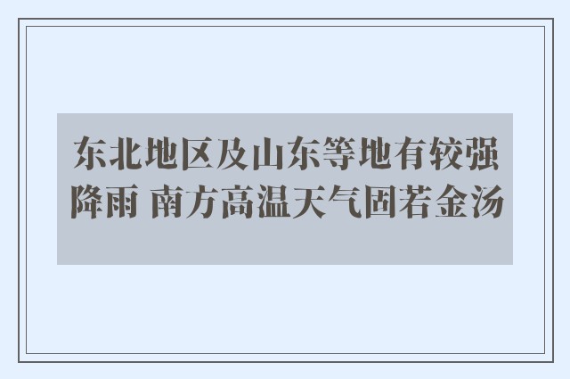 东北地区及山东等地有较强降雨 南方高温天气固若金汤