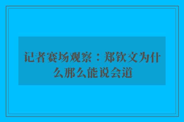 记者赛场观察：郑钦文为什么那么能说会道