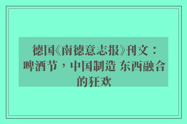 德国《南德意志报》刊文：啤酒节，中国制造 东西融合的狂欢