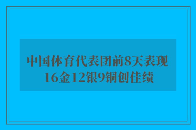 中国体育代表团前8天表现 16金12银9铜创佳绩