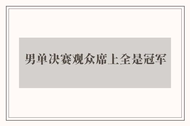 男单决赛观众席上全是冠军