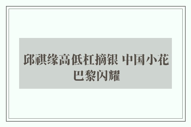 邱祺缘高低杠摘银 中国小花巴黎闪耀