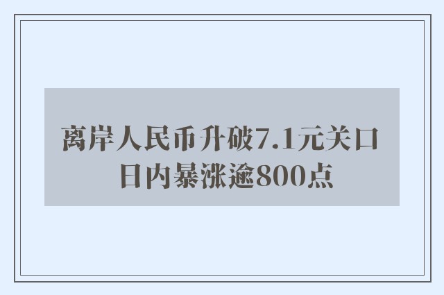 离岸人民币升破7.1元关口 日内暴涨逾800点