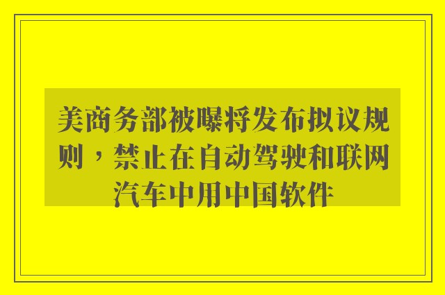 美商务部被曝将发布拟议规则，禁止在自动驾驶和联网汽车中用中国软件