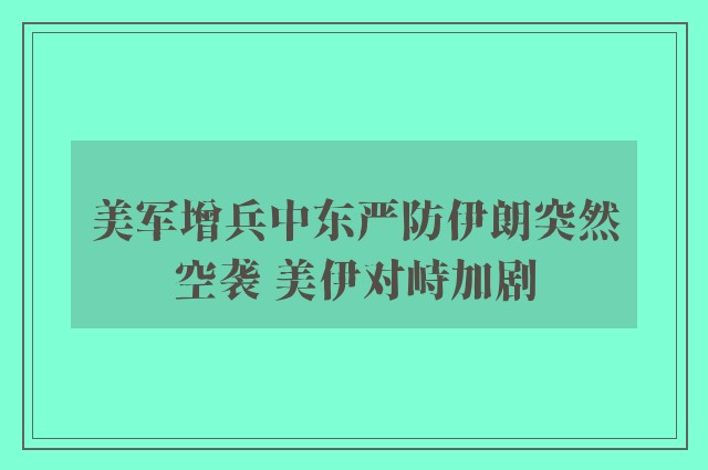 美军增兵中东严防伊朗突然空袭 美伊对峙加剧