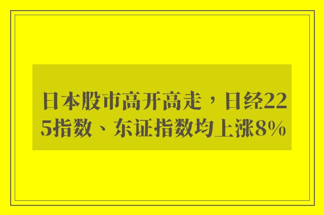 日本股市高开高走，日经225指数、东证指数均上涨8%