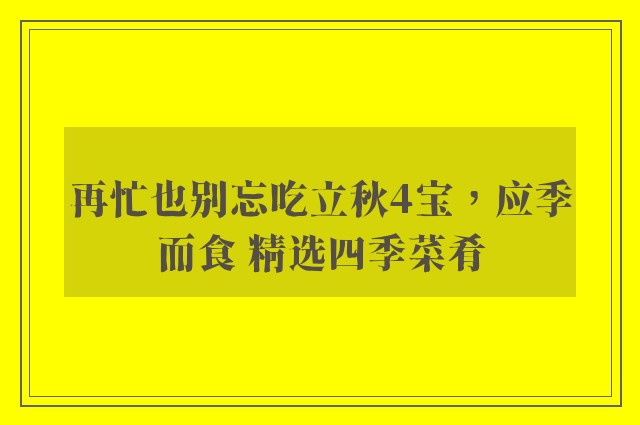 再忙也别忘吃立秋4宝，应季而食 精选四季菜肴