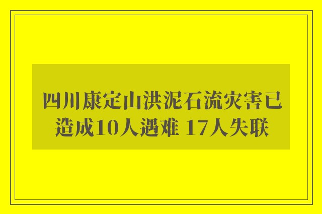 四川康定山洪泥石流灾害已造成10人遇难 17人失联