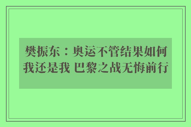 樊振东：奥运不管结果如何我还是我 巴黎之战无悔前行