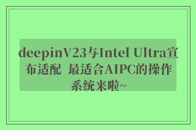 deepinV23与Intel Ultra宣布适配  最适合AIPC的操作系统来啦~