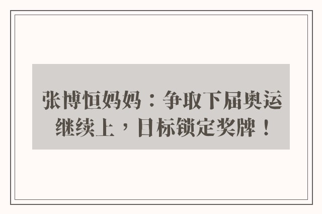 张博恒妈妈：争取下届奥运继续上，目标锁定奖牌！