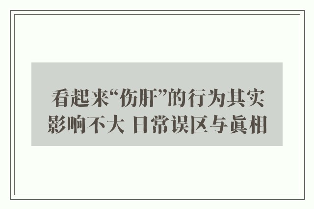 看起来“伤肝”的行为其实影响不大 日常误区与真相