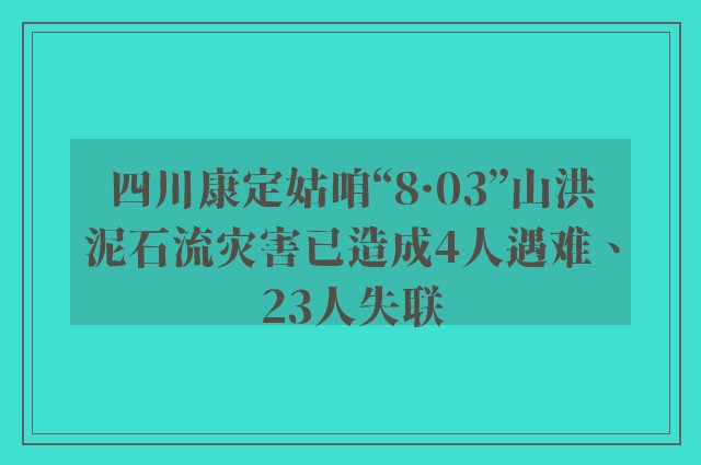 四川康定姑咱“8·03”山洪泥石流灾害已造成4人遇难、23人失联