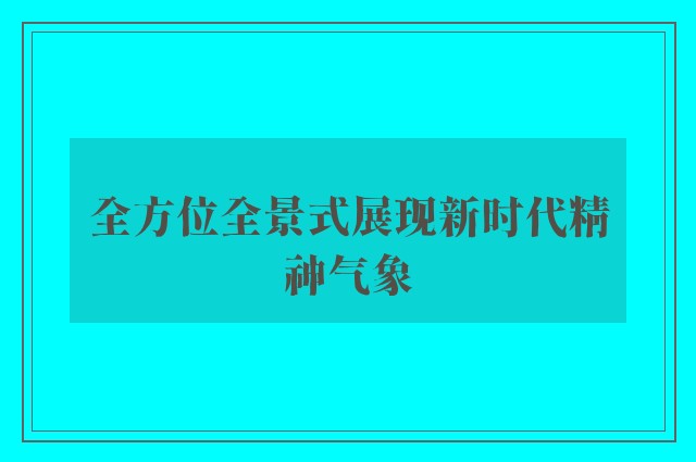 全方位全景式展现新时代精神气象