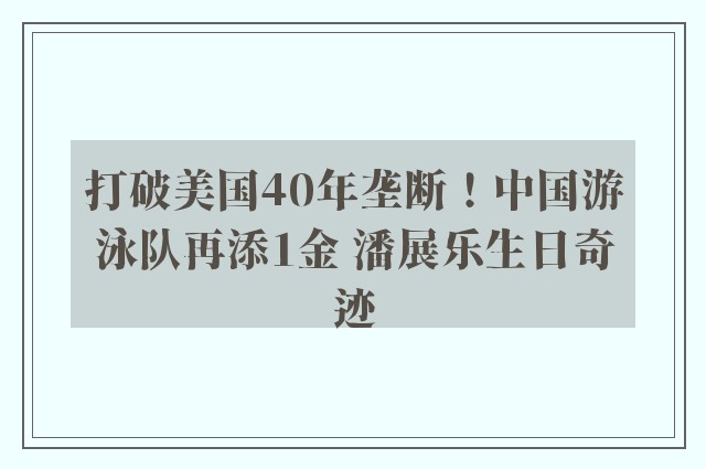 打破美国40年垄断！中国游泳队再添1金 潘展乐生日奇迹