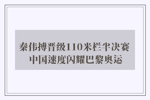 秦伟搏晋级110米栏半决赛 中国速度闪耀巴黎奥运