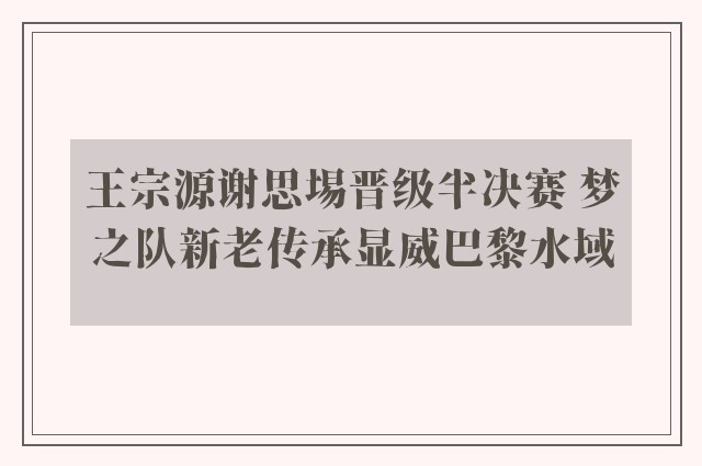 王宗源谢思埸晋级半决赛 梦之队新老传承显威巴黎水域