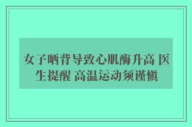 女子晒背导致心肌酶升高 医生提醒 高温运动须谨慎