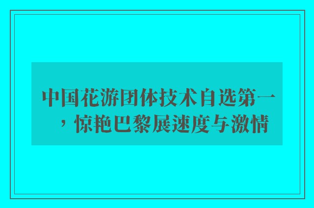 中国花游团体技术自选第一，惊艳巴黎展速度与激情