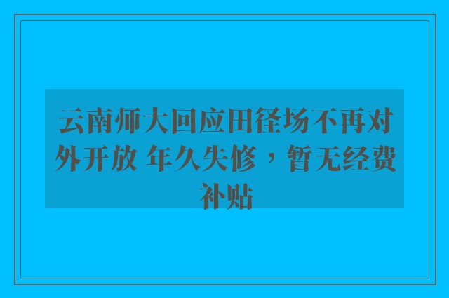 云南师大回应田径场不再对外开放 年久失修，暂无经费补贴