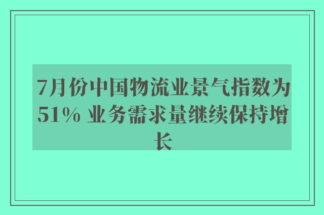 7月份中国物流业景气指数为51% 业务需求量继续保持增长