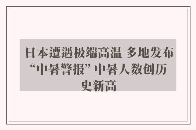 日本遭遇极端高温 多地发布“中暑警报” 中暑人数创历史新高