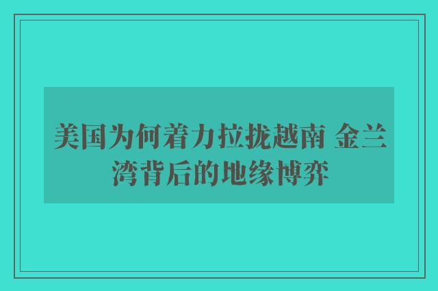 美国为何着力拉拢越南 金兰湾背后的地缘博弈