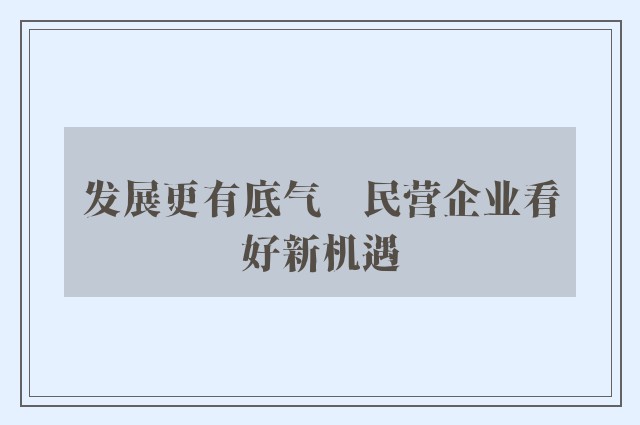 发展更有底气　民营企业看好新机遇