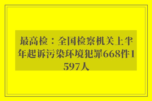 最高检：全国检察机关上半年起诉污染环境犯罪668件1597人