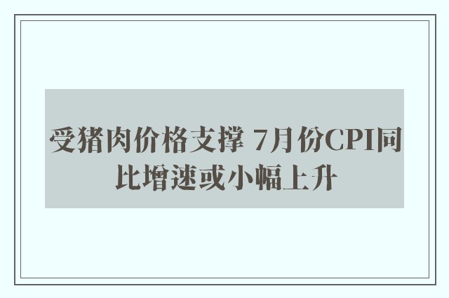 受猪肉价格支撑 7月份CPI同比增速或小幅上升