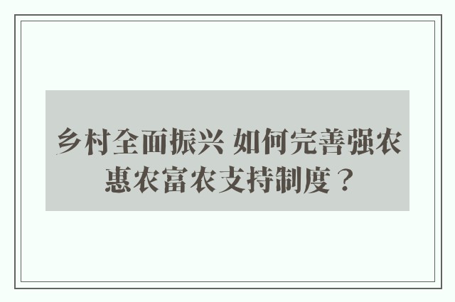 乡村全面振兴 如何完善强农惠农富农支持制度？