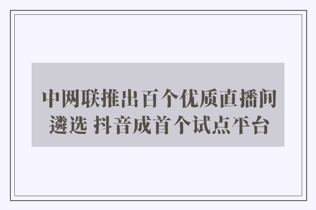 中网联推出百个优质直播间遴选 抖音成首个试点平台