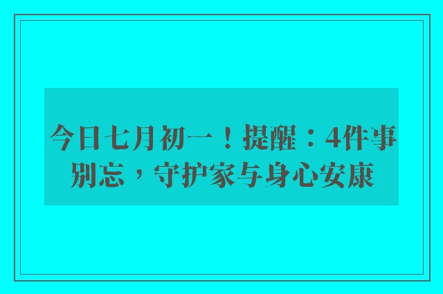 今日七月初一！提醒：4件事别忘，守护家与身心安康