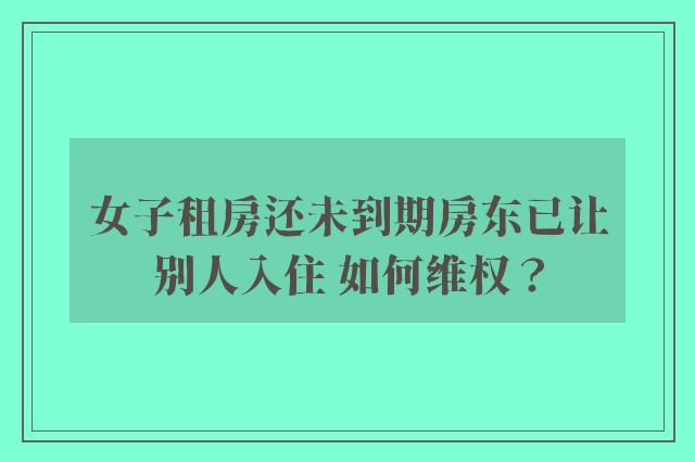 女子租房还未到期房东已让别人入住 如何维权？