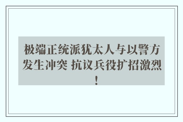 极端正统派犹太人与以警方发生冲突 抗议兵役扩招激烈！