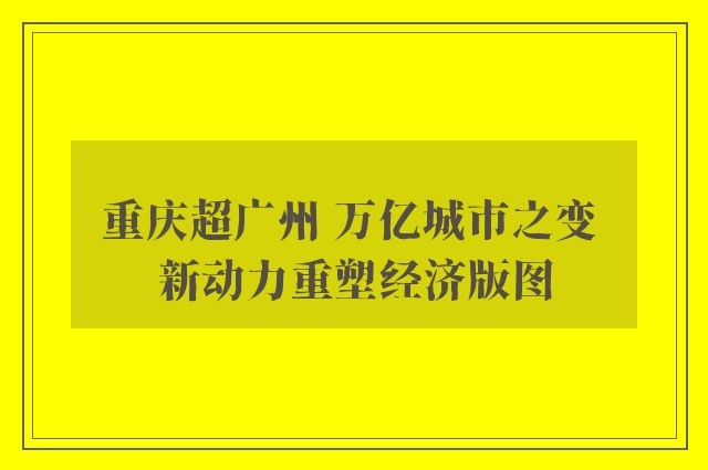 重庆超广州 万亿城市之变 新动力重塑经济版图